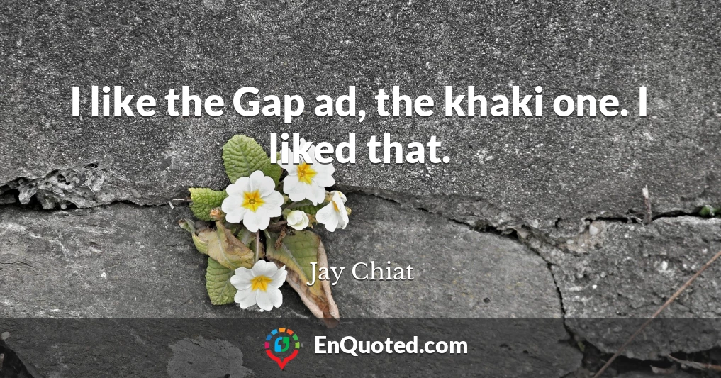 I like the Gap ad, the khaki one. I liked that.
