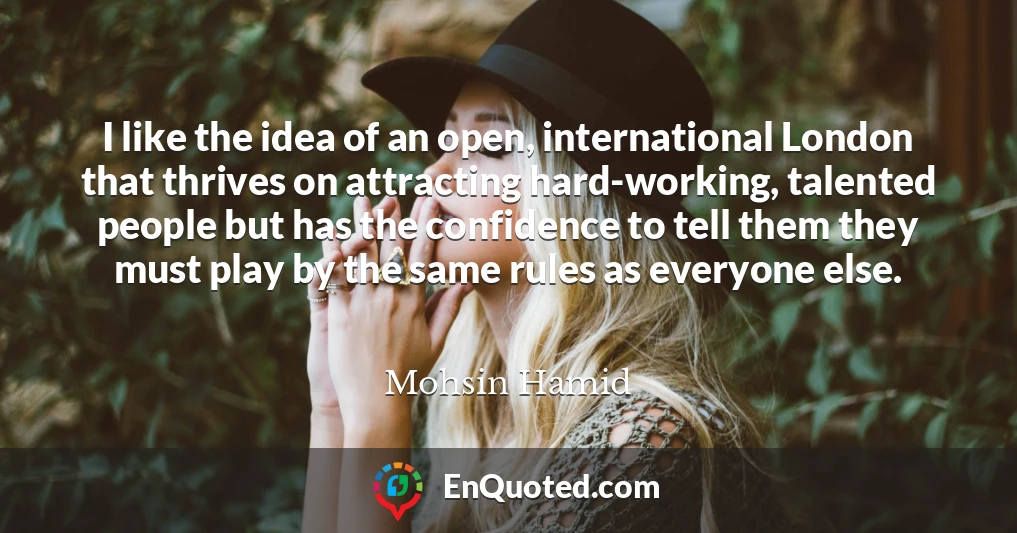 I like the idea of an open, international London that thrives on attracting hard-working, talented people but has the confidence to tell them they must play by the same rules as everyone else.