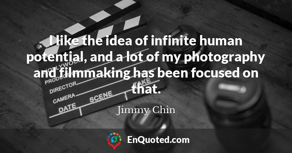 I like the idea of infinite human potential, and a lot of my photography and filmmaking has been focused on that.
