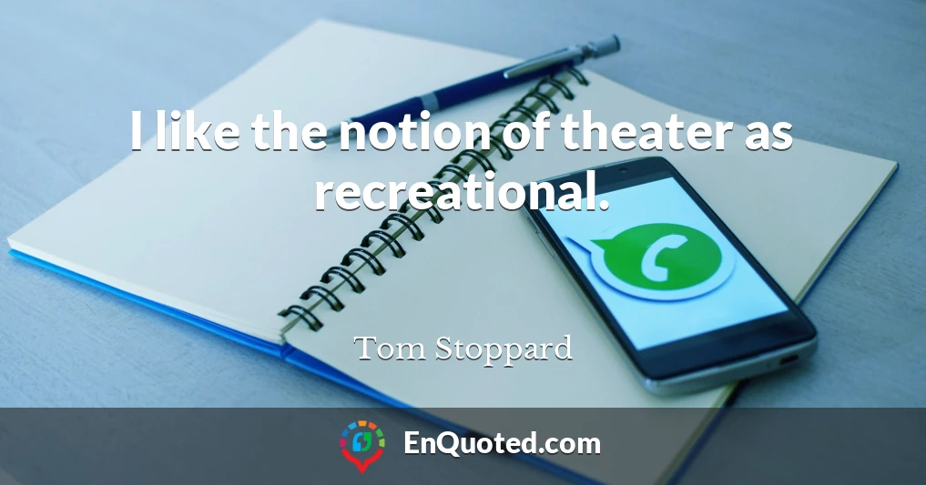 I like the notion of theater as recreational.