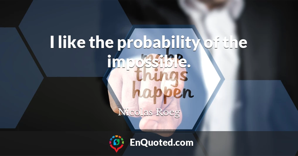 I like the probability of the impossible.