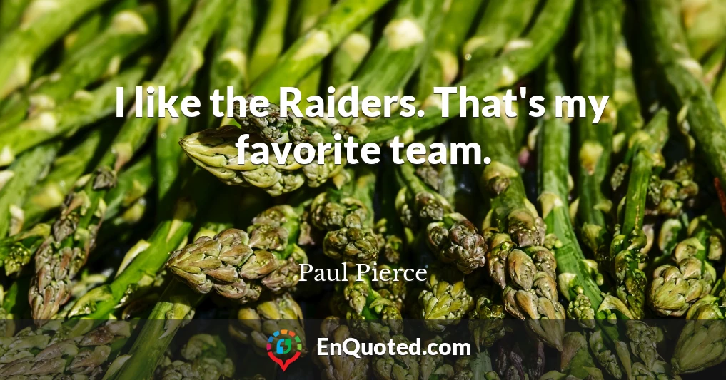 I like the Raiders. That's my favorite team.