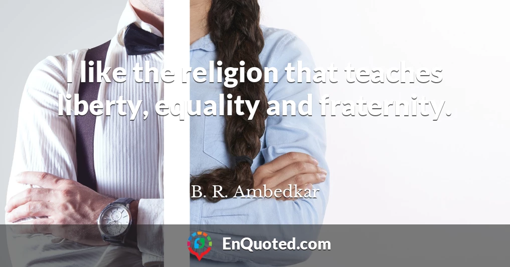 I like the religion that teaches liberty, equality and fraternity.