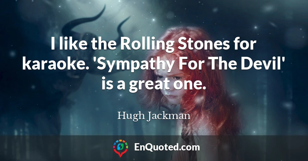 I like the Rolling Stones for karaoke. 'Sympathy For The Devil' is a great one.