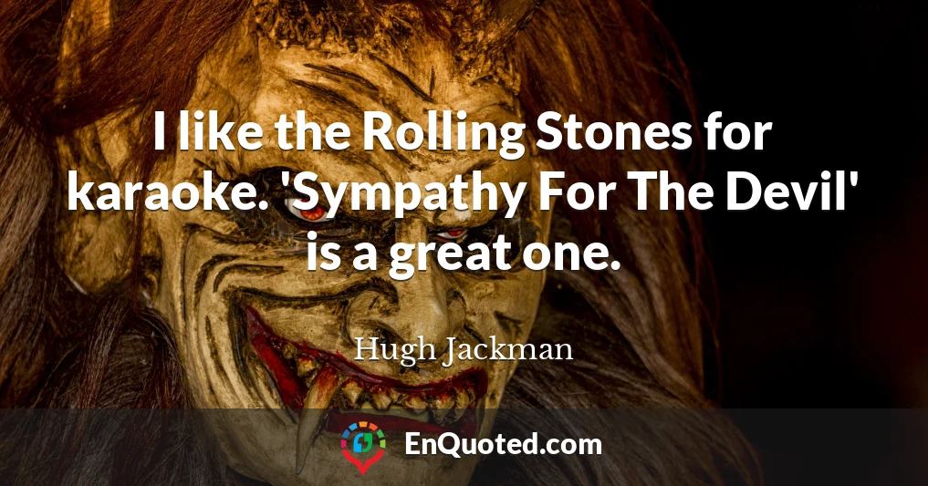 I like the Rolling Stones for karaoke. 'Sympathy For The Devil' is a great one.