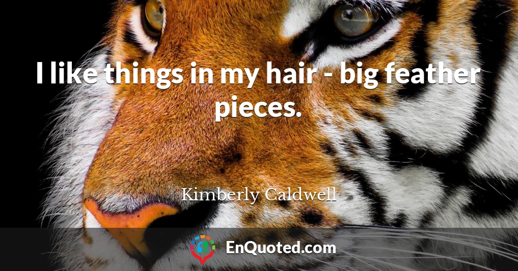 I like things in my hair - big feather pieces.