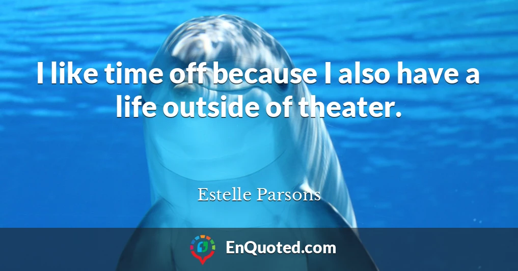 I like time off because I also have a life outside of theater.