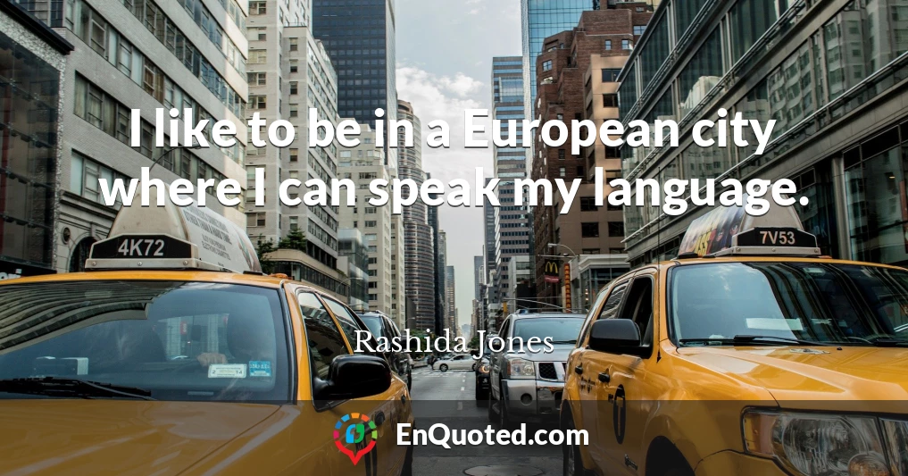 I like to be in a European city where I can speak my language.