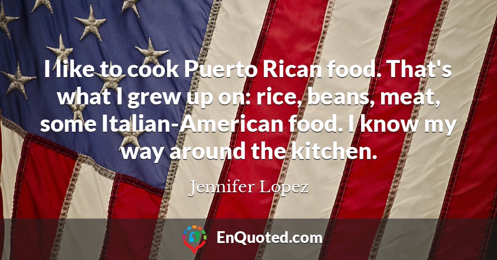 I like to cook Puerto Rican food. That's what I grew up on: rice, beans, meat, some Italian-American food. I know my way around the kitchen.