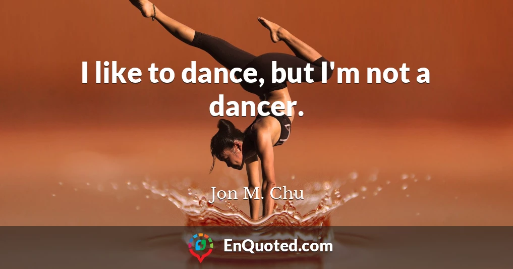 I like to dance, but I'm not a dancer.