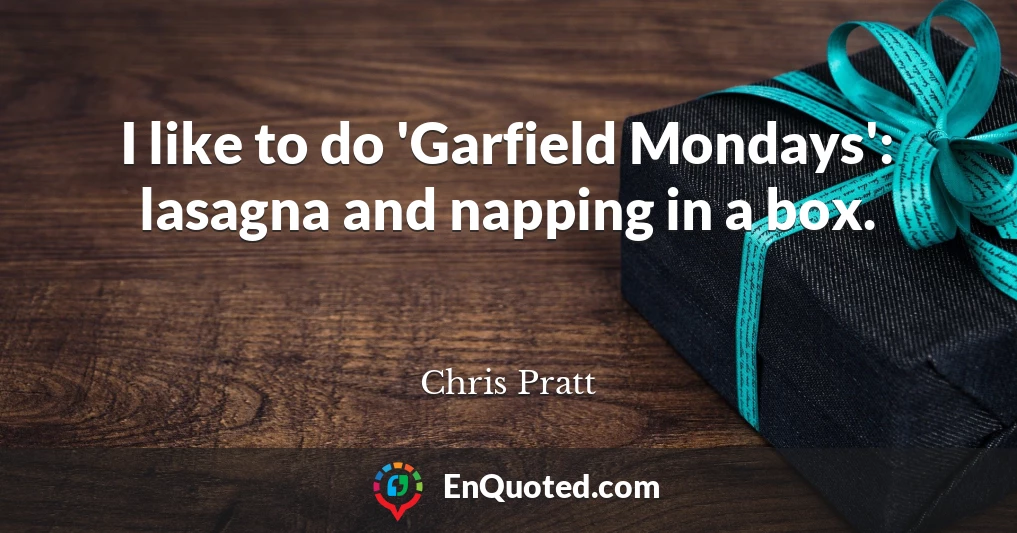 I like to do 'Garfield Mondays': lasagna and napping in a box.