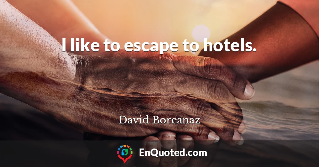 I like to escape to hotels.