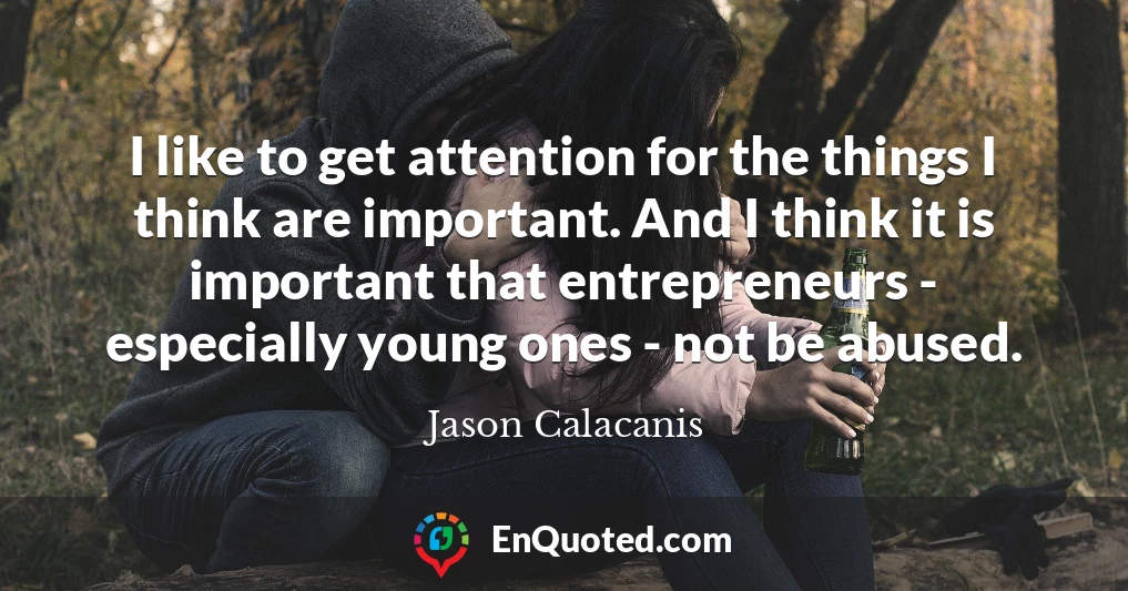 I like to get attention for the things I think are important. And I think it is important that entrepreneurs - especially young ones - not be abused.