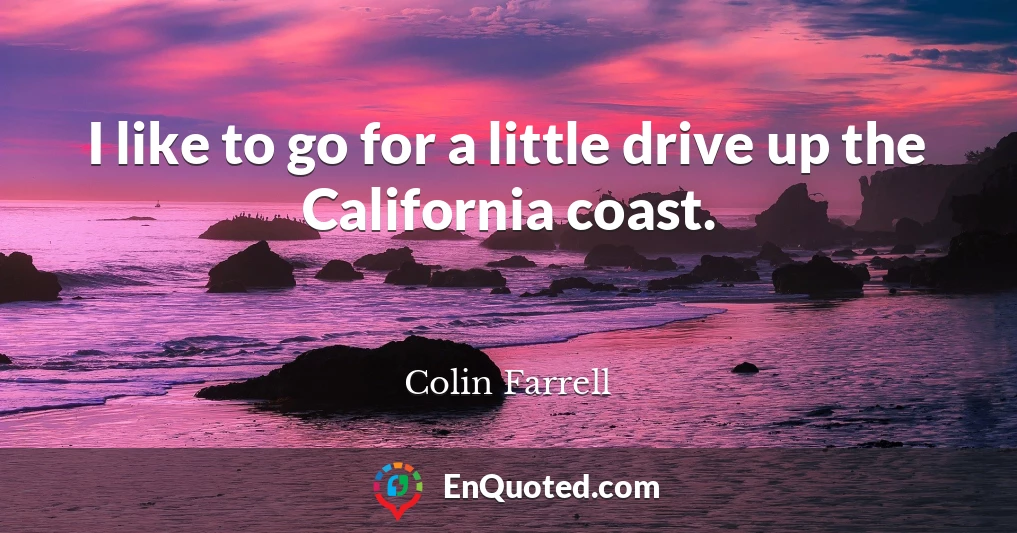 I like to go for a little drive up the California coast.