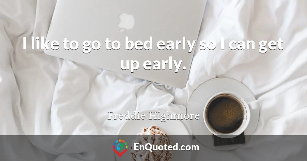 I like to go to bed early so I can get up early.