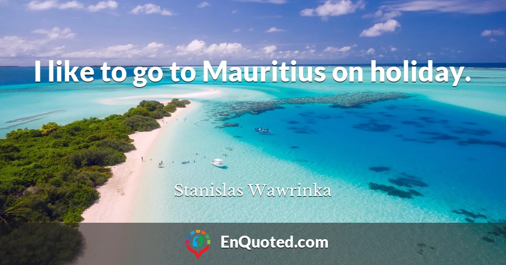 I like to go to Mauritius on holiday.