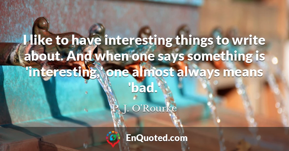 I like to have interesting things to write about. And when one says something is 'interesting,' one almost always means 'bad.'