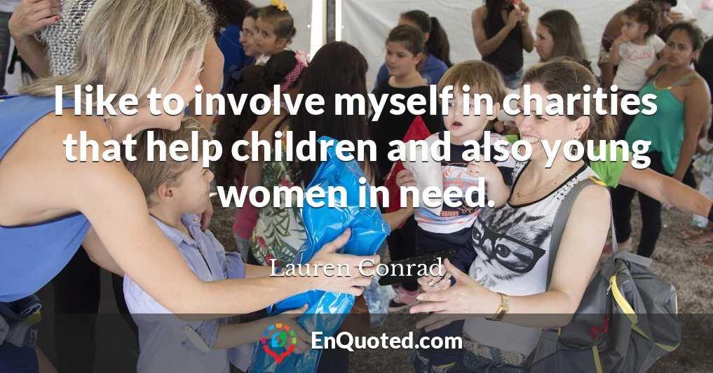 I like to involve myself in charities that help children and also young women in need.