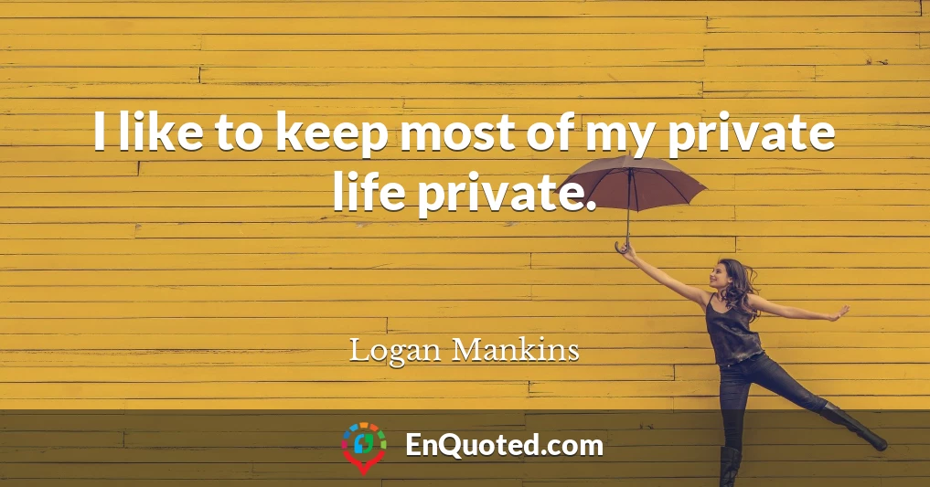 I like to keep most of my private life private.