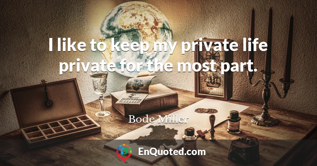 I like to keep my private life private for the most part.