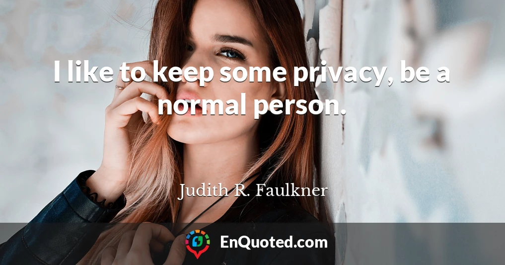 I like to keep some privacy, be a normal person.