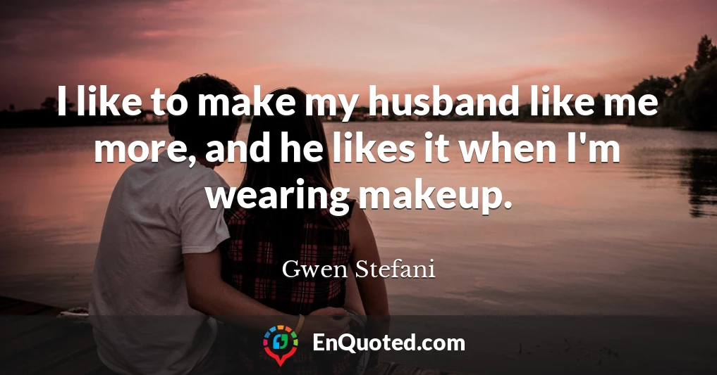 I like to make my husband like me more, and he likes it when I'm wearing makeup.