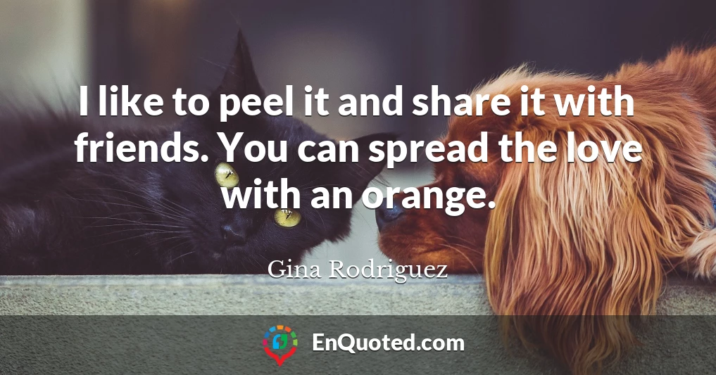 I like to peel it and share it with friends. You can spread the love with an orange.