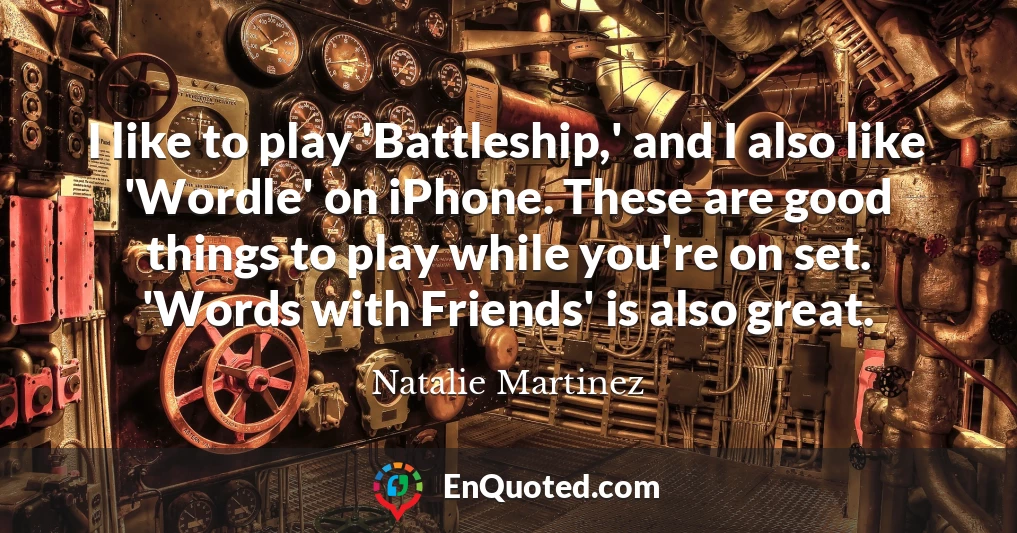 I like to play 'Battleship,' and I also like 'Wordle' on iPhone. These are good things to play while you're on set. 'Words with Friends' is also great.