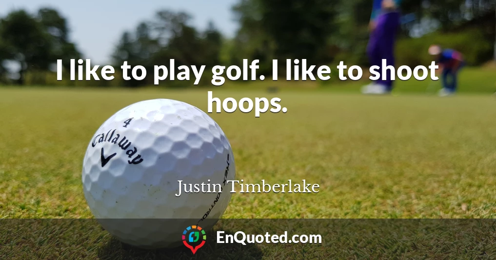 I like to play golf. I like to shoot hoops.