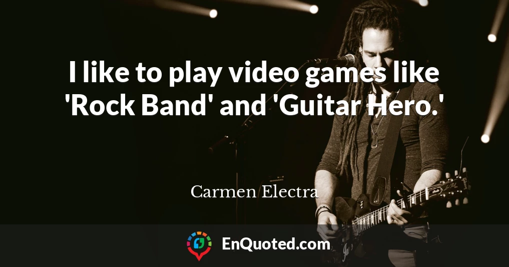 I like to play video games like 'Rock Band' and 'Guitar Hero.'
