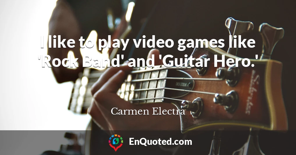 I like to play video games like 'Rock Band' and 'Guitar Hero.'