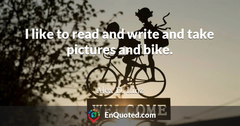 I like to read and write and take pictures and bike.
