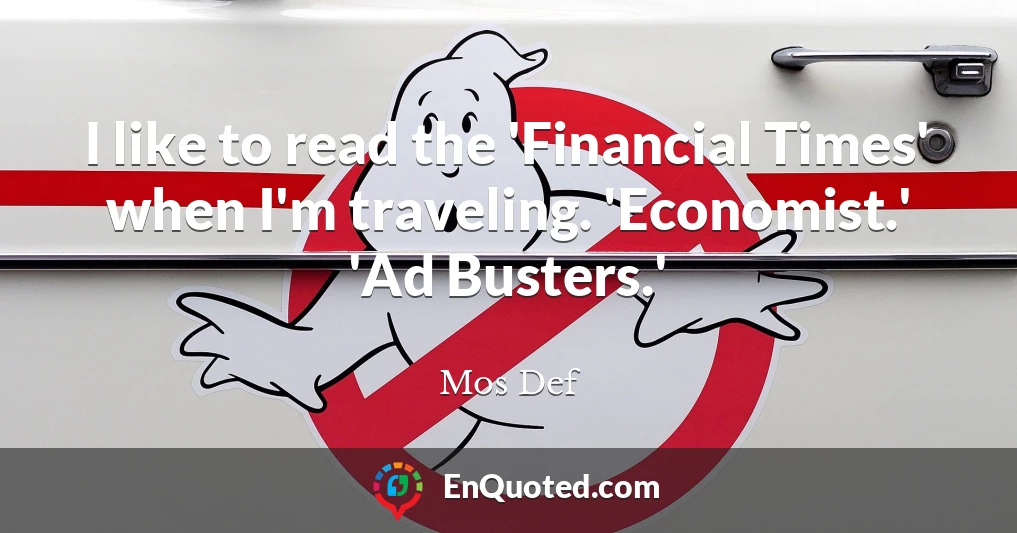 I like to read the 'Financial Times' when I'm traveling. 'Economist.' 'Ad Busters.'