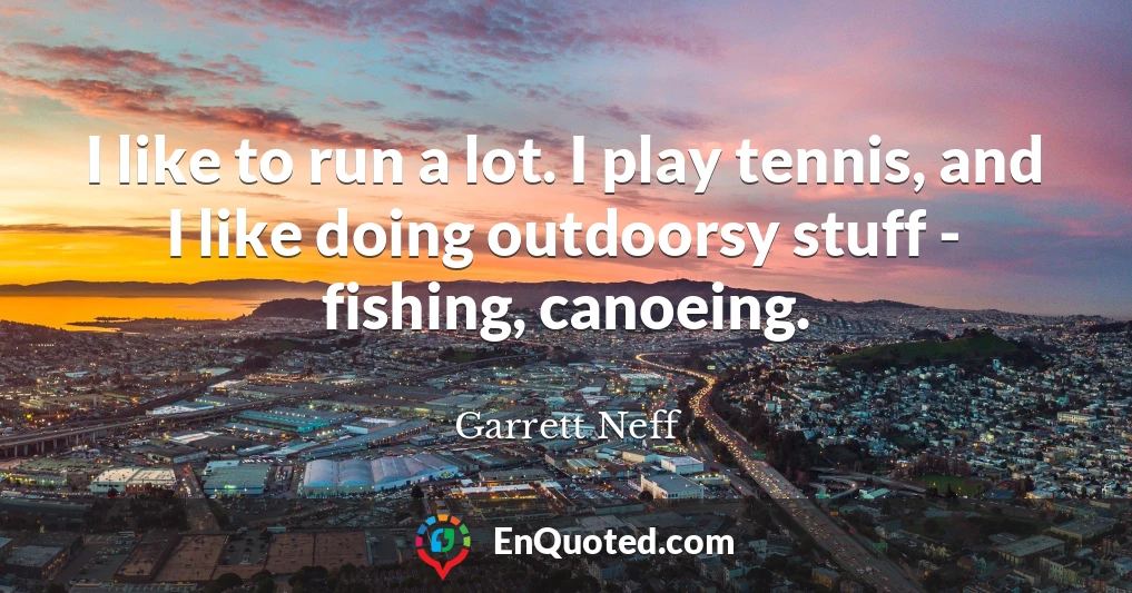 I like to run a lot. I play tennis, and I like doing outdoorsy stuff - fishing, canoeing.