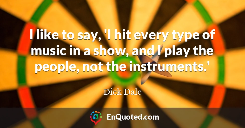 I like to say, 'I hit every type of music in a show, and I play the people, not the instruments.'