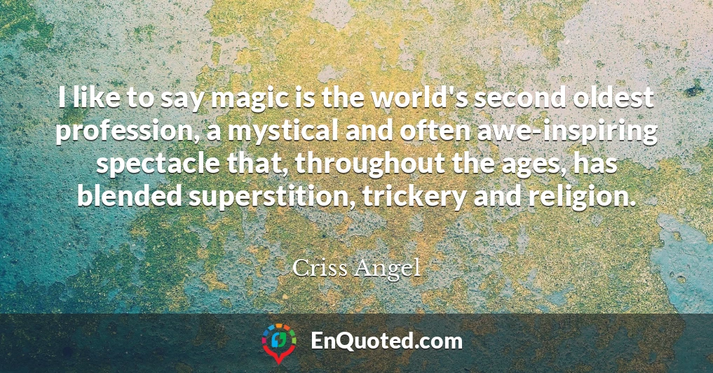 I like to say magic is the world's second oldest profession, a mystical and often awe-inspiring spectacle that, throughout the ages, has blended superstition, trickery and religion.