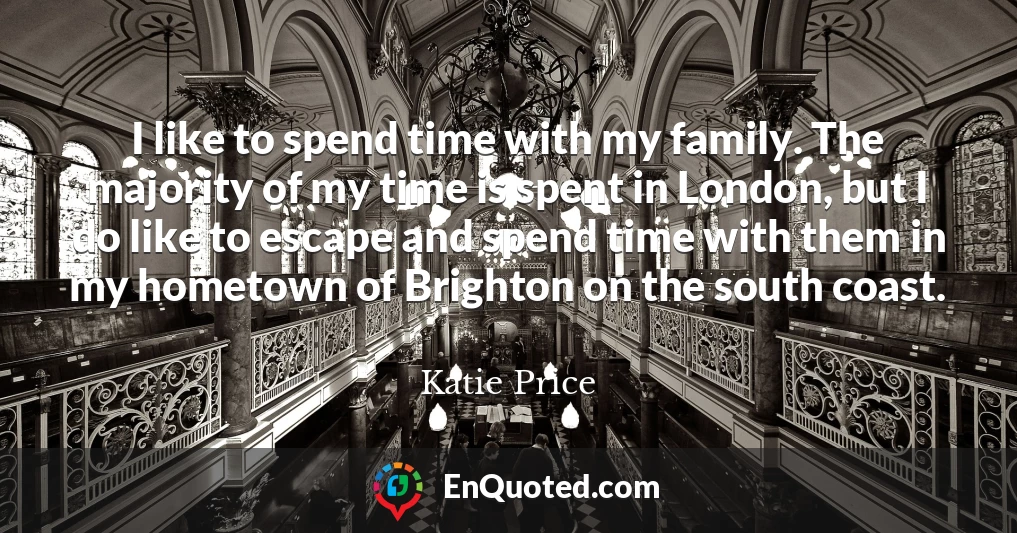 I like to spend time with my family. The majority of my time is spent in London, but I do like to escape and spend time with them in my hometown of Brighton on the south coast.