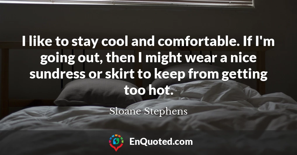 I like to stay cool and comfortable. If I'm going out, then I might wear a nice sundress or skirt to keep from getting too hot.