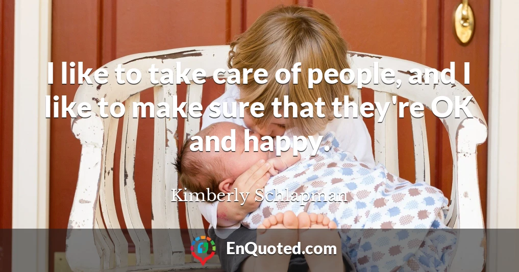 I like to take care of people, and I like to make sure that they're OK and happy.
