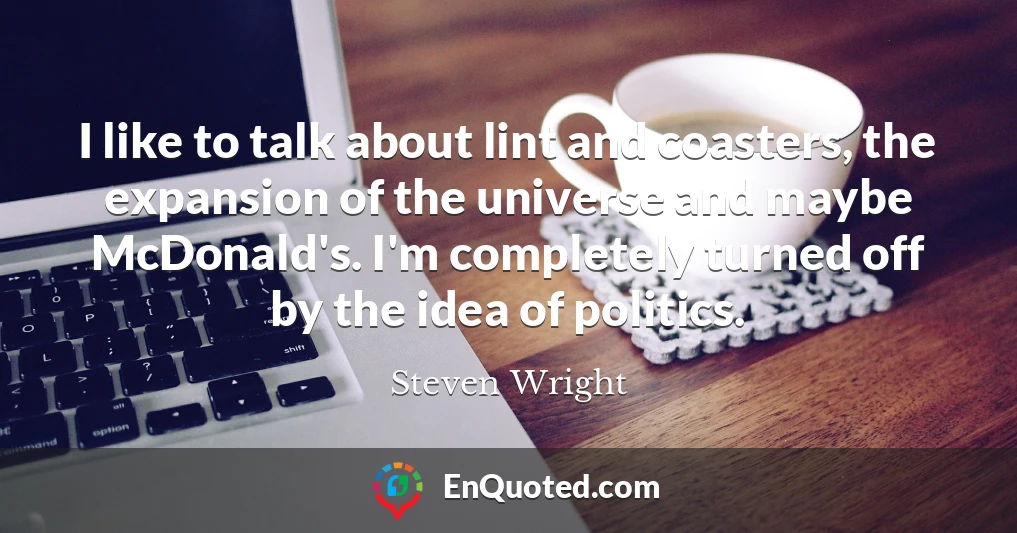 I like to talk about lint and coasters, the expansion of the universe and maybe McDonald's. I'm completely turned off by the idea of politics.