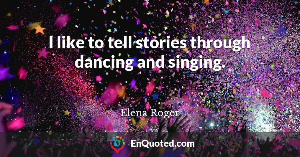 I like to tell stories through dancing and singing.