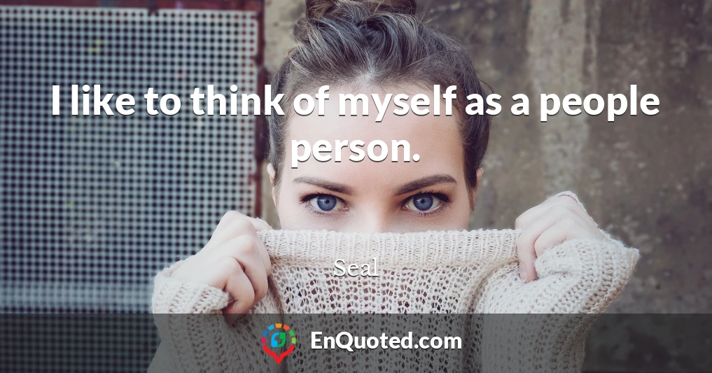 I like to think of myself as a people person.