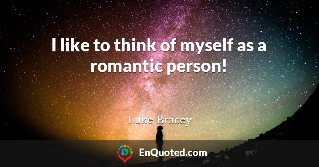 I like to think of myself as a romantic person!