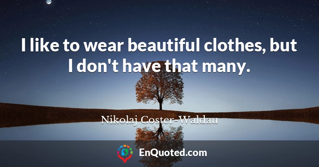 I like to wear beautiful clothes, but I don't have that many.