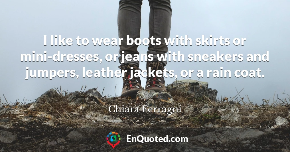 I like to wear boots with skirts or mini-dresses, or jeans with sneakers and jumpers, leather jackets, or a rain coat.