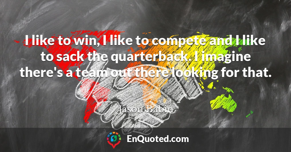 I like to win, I like to compete and I like to sack the quarterback. I imagine there's a team out there looking for that.