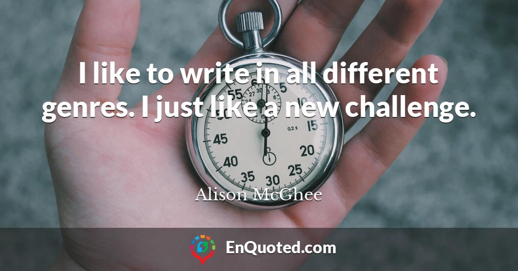 I like to write in all different genres. I just like a new challenge.