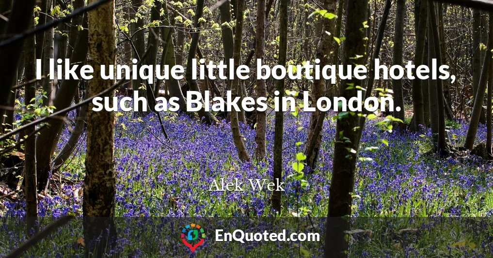 I like unique little boutique hotels, such as Blakes in London.