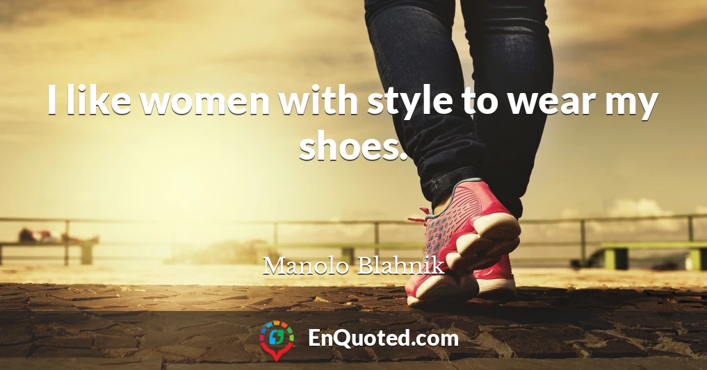 I like women with style to wear my shoes.