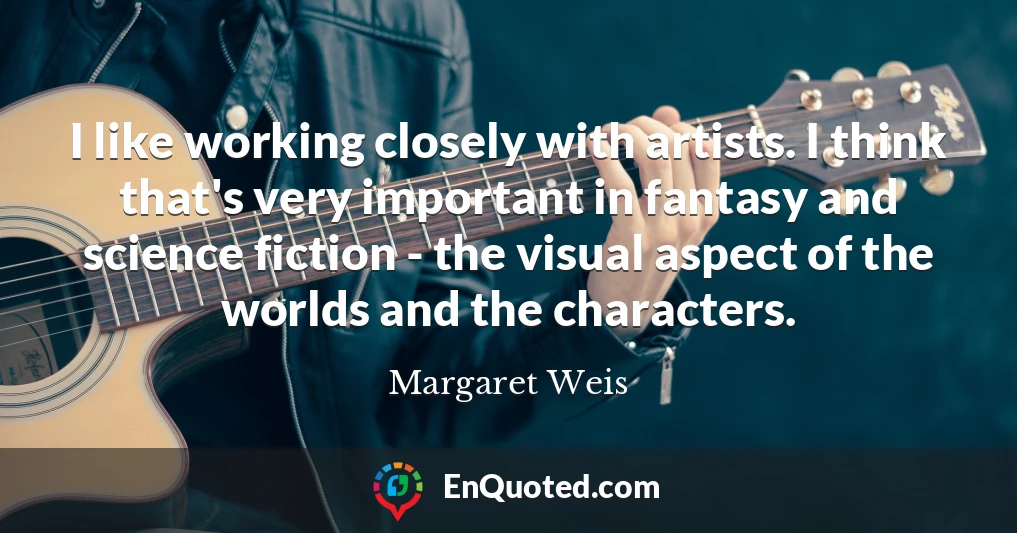 I like working closely with artists. I think that's very important in fantasy and science fiction - the visual aspect of the worlds and the characters.